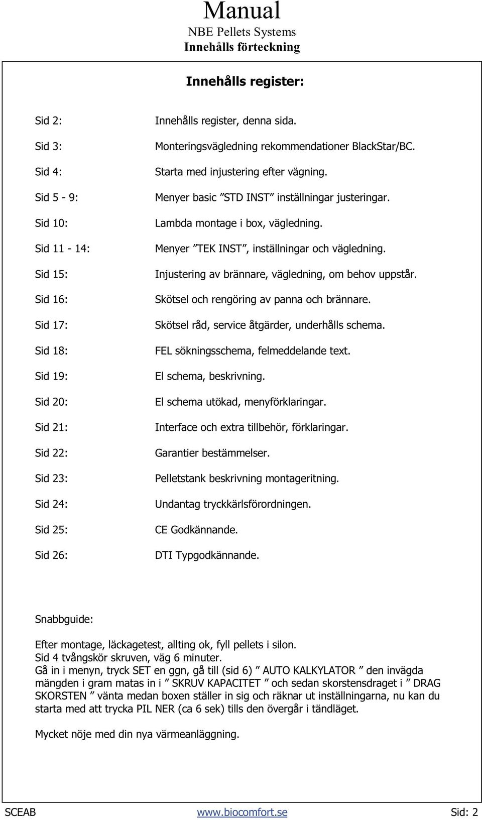 Menyer TEK INST, inställningar och vägledning. Injustering av brännare, vägledning, om behov uppstår. Skötsel och rengöring av panna och brännare. Skötsel råd, service åtgärder, underhålls schema.