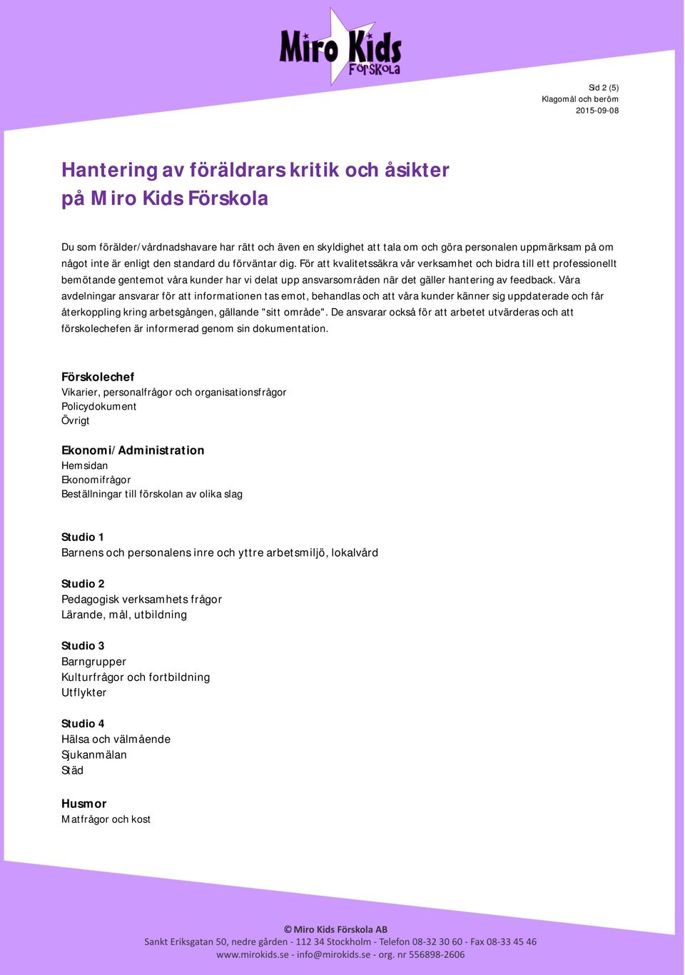 För att kvalitetssäkra vår verksamhet och bidra till ett professionellt bemötande gentemot våra kunder har vi delat upp ansvarsområden när det gäller hantering av feedback.