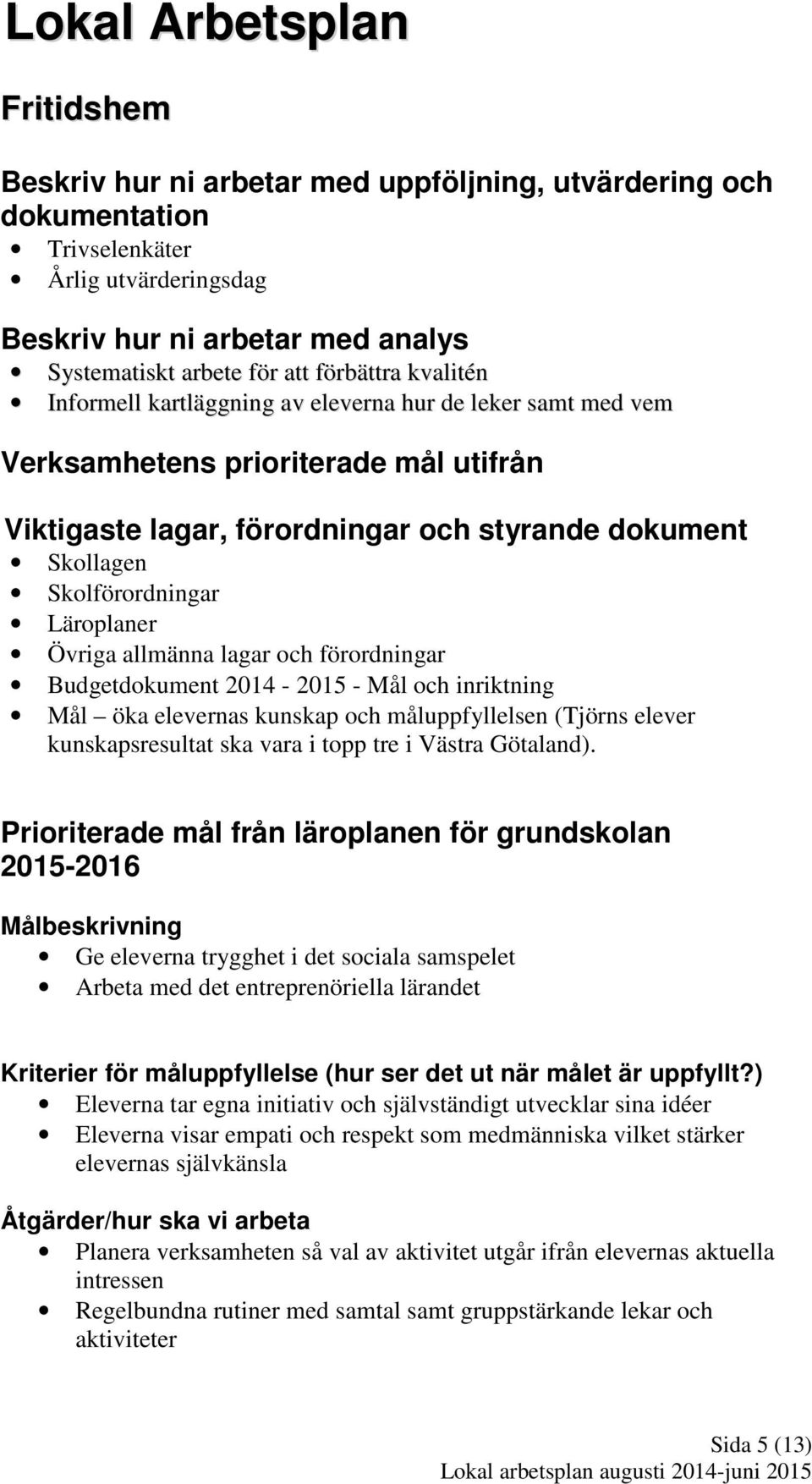 Läroplaner Övriga allmänna lagar och förordningar Budgetdokument 2014-2015 - Mål och inriktning Mål öka elevernas kunskap och måluppfyllelsen (Tjörns elever kunskapsresultat ska vara i topp tre i