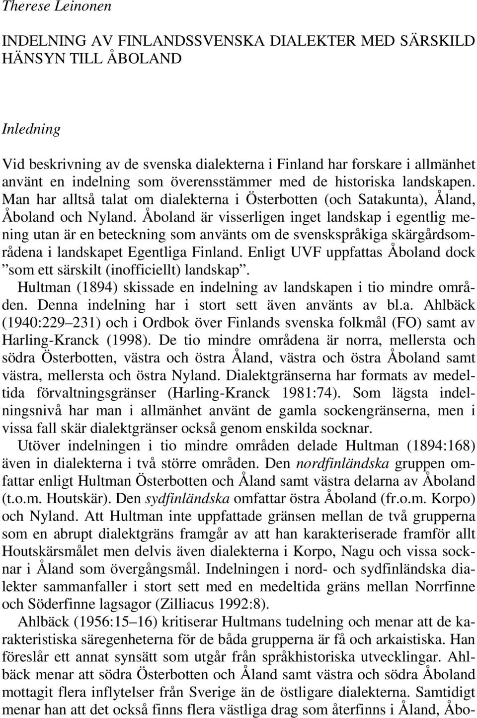 Åboland är visserligen inget landskap i egentlig mening utan är en beteckning som använts om de svenskspråkiga skärgårdsområdena i landskapet Egentliga Finland.