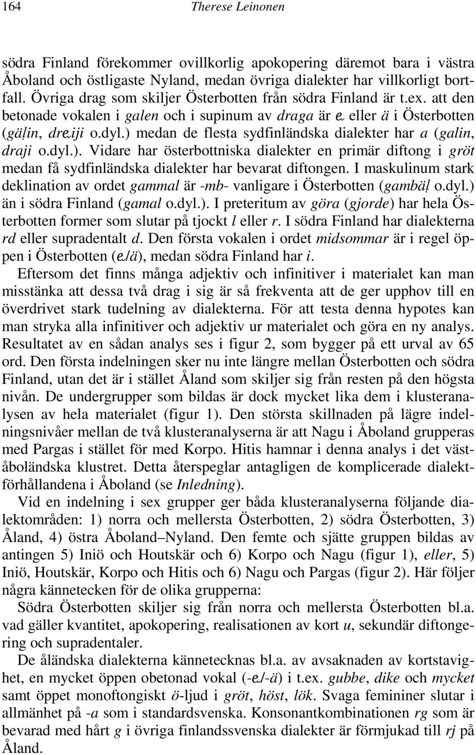 ) medan de flesta sydfinländska dialekter har a (galin, draji o.dyl.). Vidare har österbottniska dialekter en primär diftong i gröt medan få sydfinländska dialekter har bevarat diftongen.