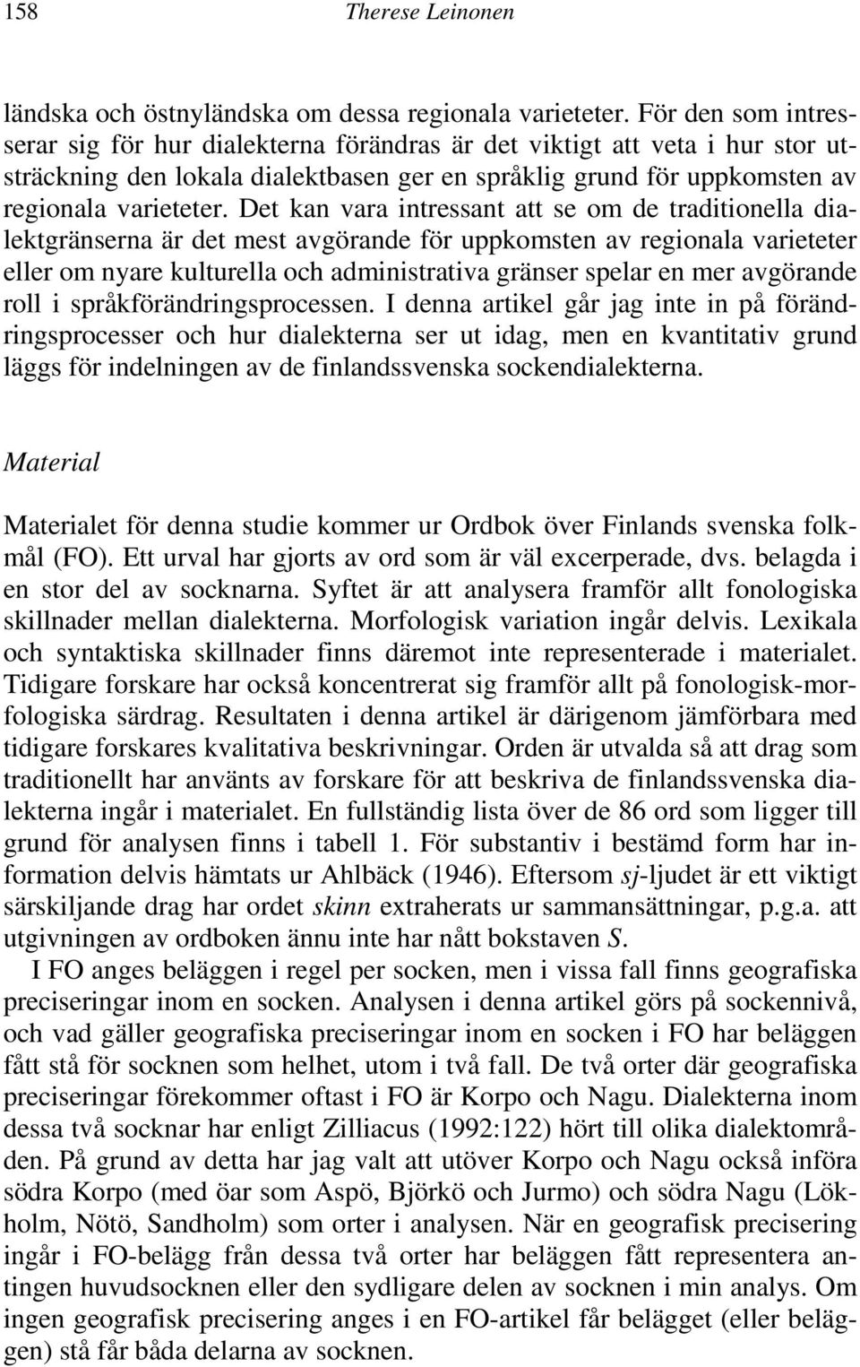 Det kan vara intressant att se om de traditionella dialektgränserna är det mest avgörande för uppkomsten av regionala varieteter eller om nyare kulturella och administrativa gränser spelar en mer