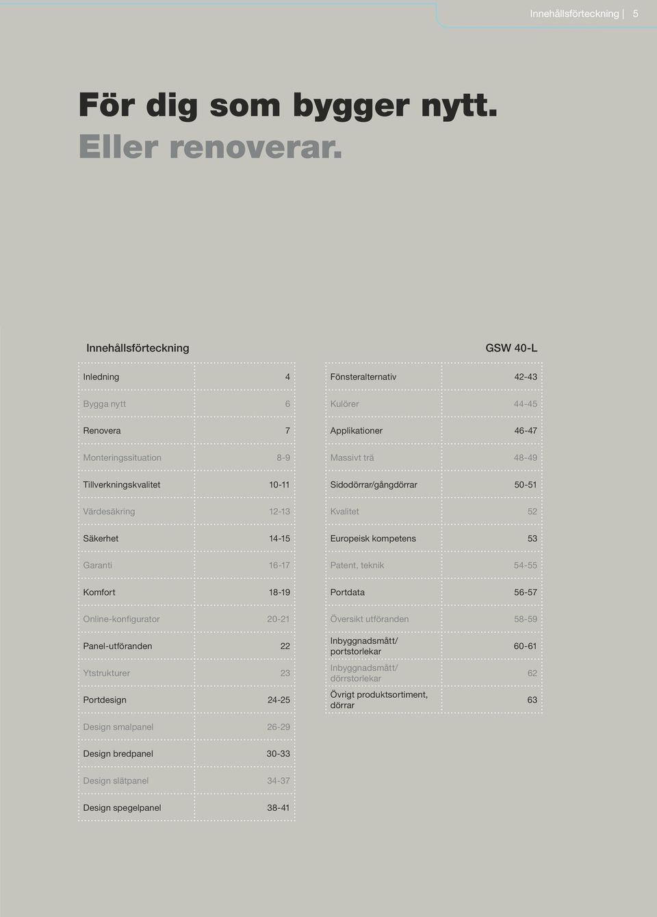 Tillverkningskvalitet 10-11 Sidodörrar/gångdörrar 50-51 Värdesäkring 12-13 Kvalitet 52 Säkerhet 14-15 Europeisk kompetens 53 Garanti 16-17 Patent, teknik 54-55 Komfort 18-19