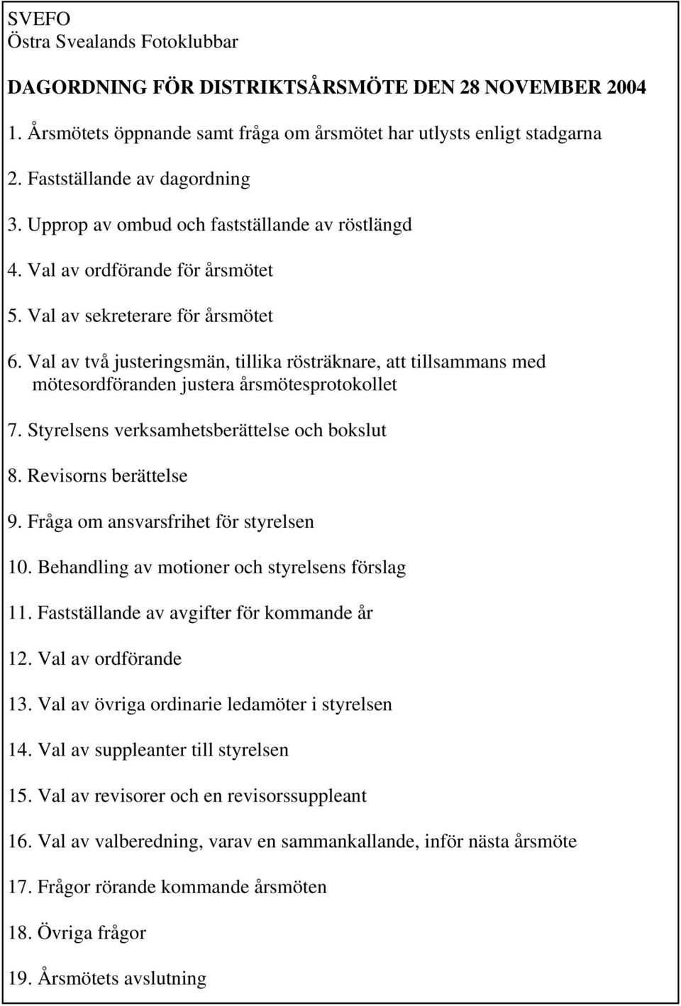 Val av två justeringsmän, tillika rösträknare, att tillsammans med mötesordföranden justera årsmötesprotokollet 7. Styrelsens verksamhetsberättelse och bokslut 8. Revisorns berättelse 9.