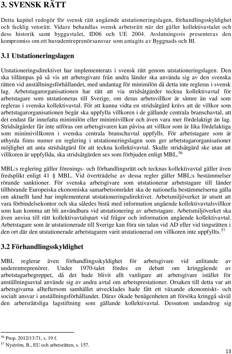 Avslutningsvis presenteras den kompromiss om ett huvudentreprenörsansvar som antagits av Byggnads och BI. 3.