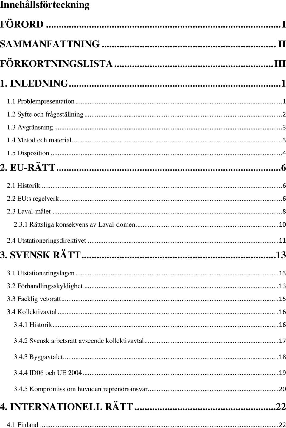 4 Utstationeringsdirektivet... 11 3. SVENSK RÄTT...13 3.1 Utstationeringslagen... 13 3.2 Förhandlingsskyldighet... 13 3.3 Facklig vetorätt... 15 3.4 Kollektivavtal... 16 3.4.1 Historik.