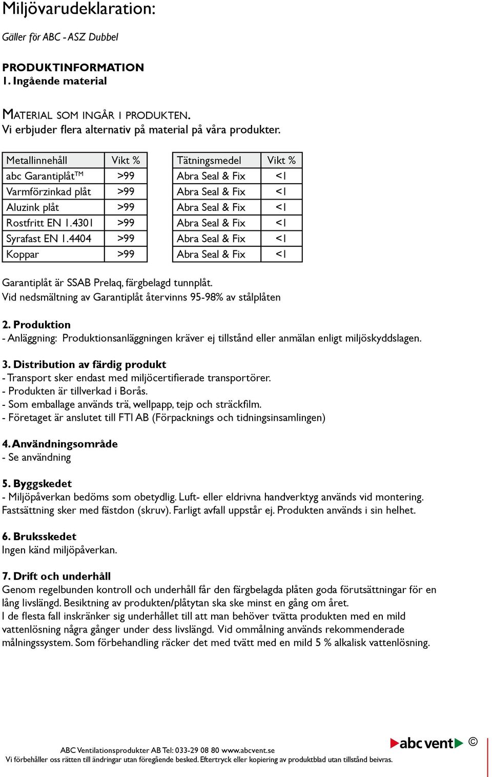 4301 >99 Abra Seal & Fix <1 Syrafast EN 1.4404 >99 Abra Seal & Fix <1 Koppar >99 Abra Seal & Fix <1 Garantiplåt är SSAB Prelaq, färgbelagd tunnplåt.