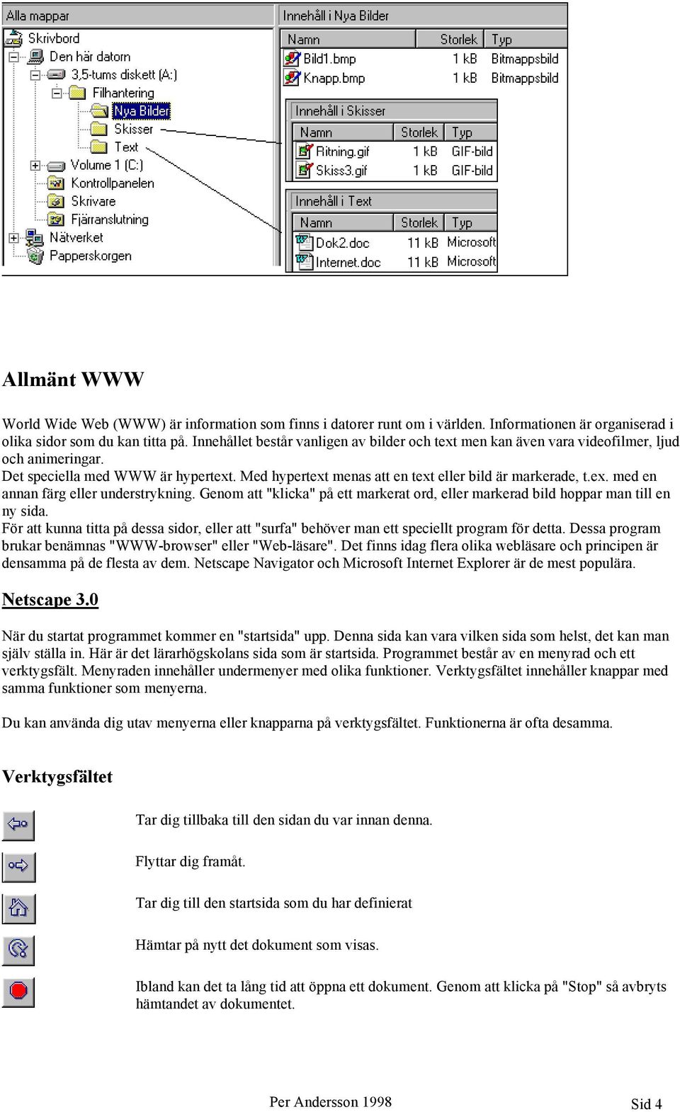 Genom att "klicka" på ett markerat ord, eller markerad bild hoppar man till en ny sida. För att kunna titta på dessa sidor, eller att "surfa" behöver man ett speciellt program för detta.