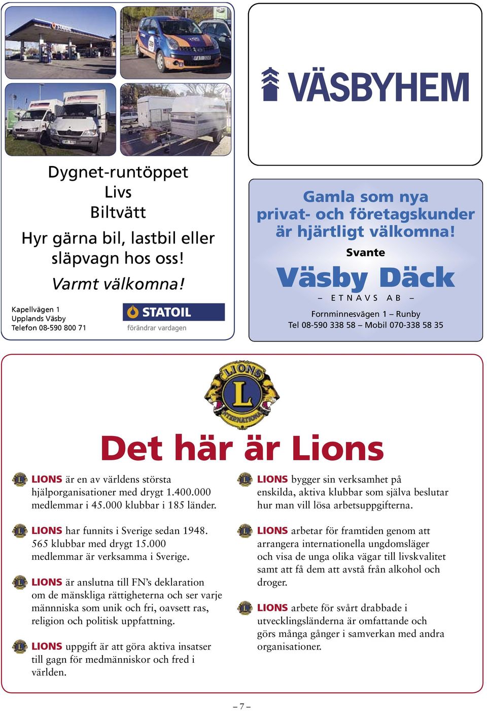 Svante Väsby Däck E T N A V S A B Fornminnesvägen 1 Runby Tel 08-590 338 58 Mobil 070-338 58 35 Det här är Lions LIONS är en av världens största hjälporganisationer med drygt 1.400.000 medlemmar i 45.