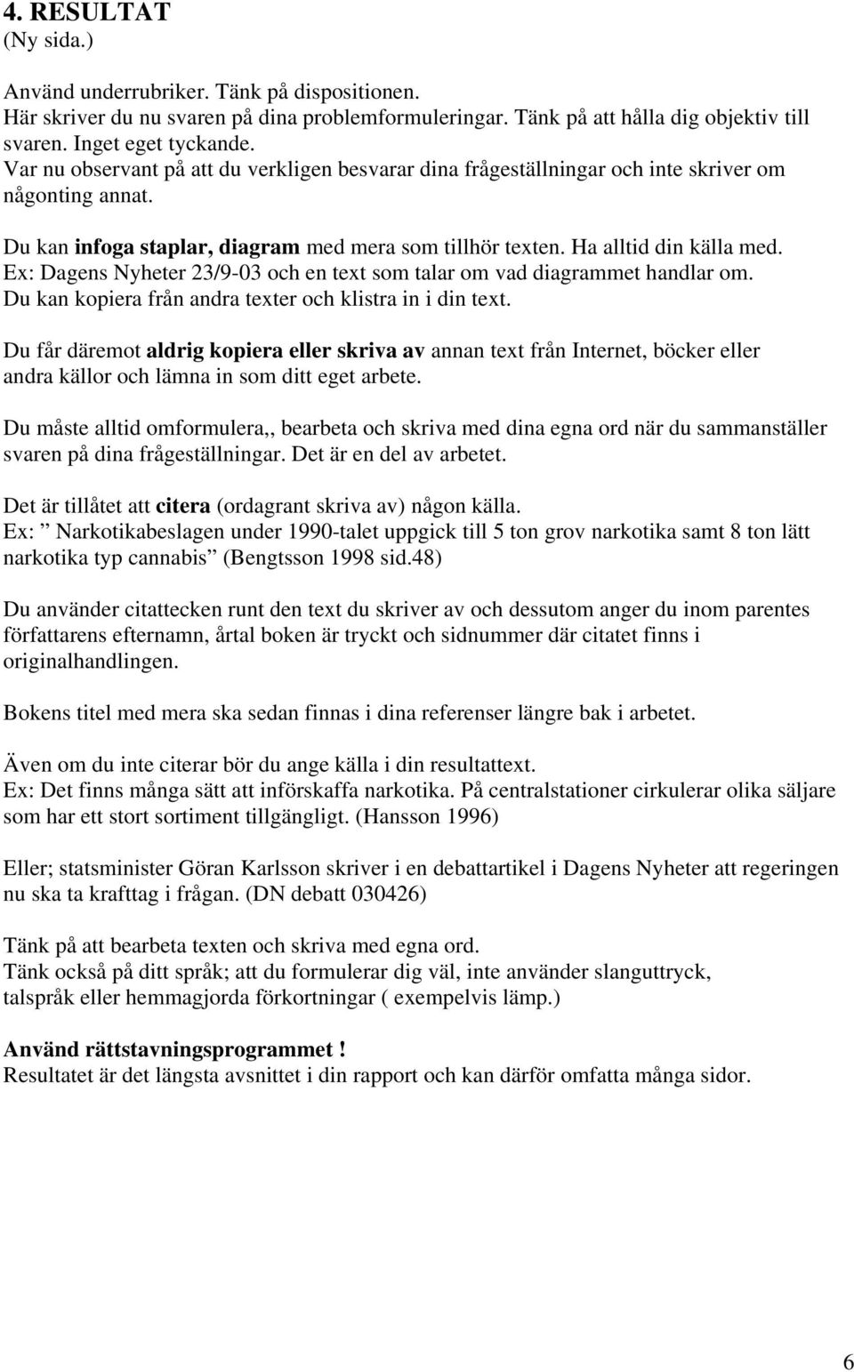 Ex: Dagens Nyheter 23/9-03 och en text som talar om vad diagrammet handlar om. Du kan kopiera från andra texter och klistra in i din text.