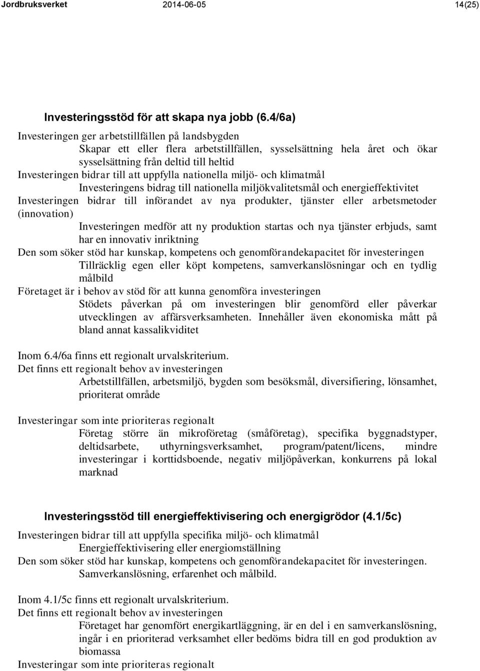 uppfylla nationella miljö- och klimatmål Investeringens bidrag till nationella miljökvalitetsmål och energieffektivitet Investeringen bidrar till införandet av nya produkter, tjänster eller