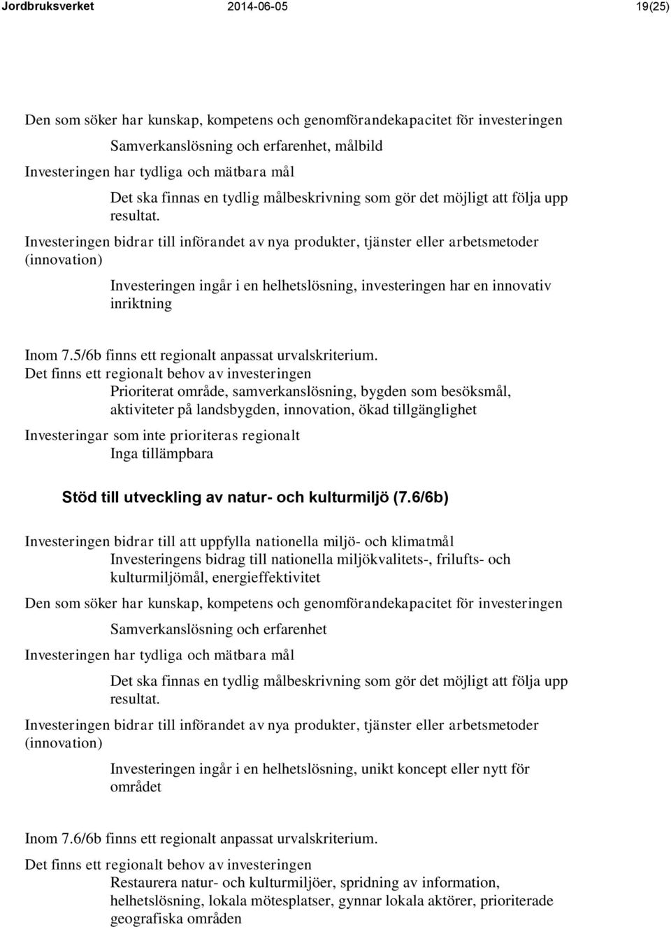 Investeringen bidrar till införandet av nya produkter, tjänster eller arbetsmetoder (innovation) Investeringen ingår i en helhetslösning, investeringen har en innovativ inriktning Inom 7.