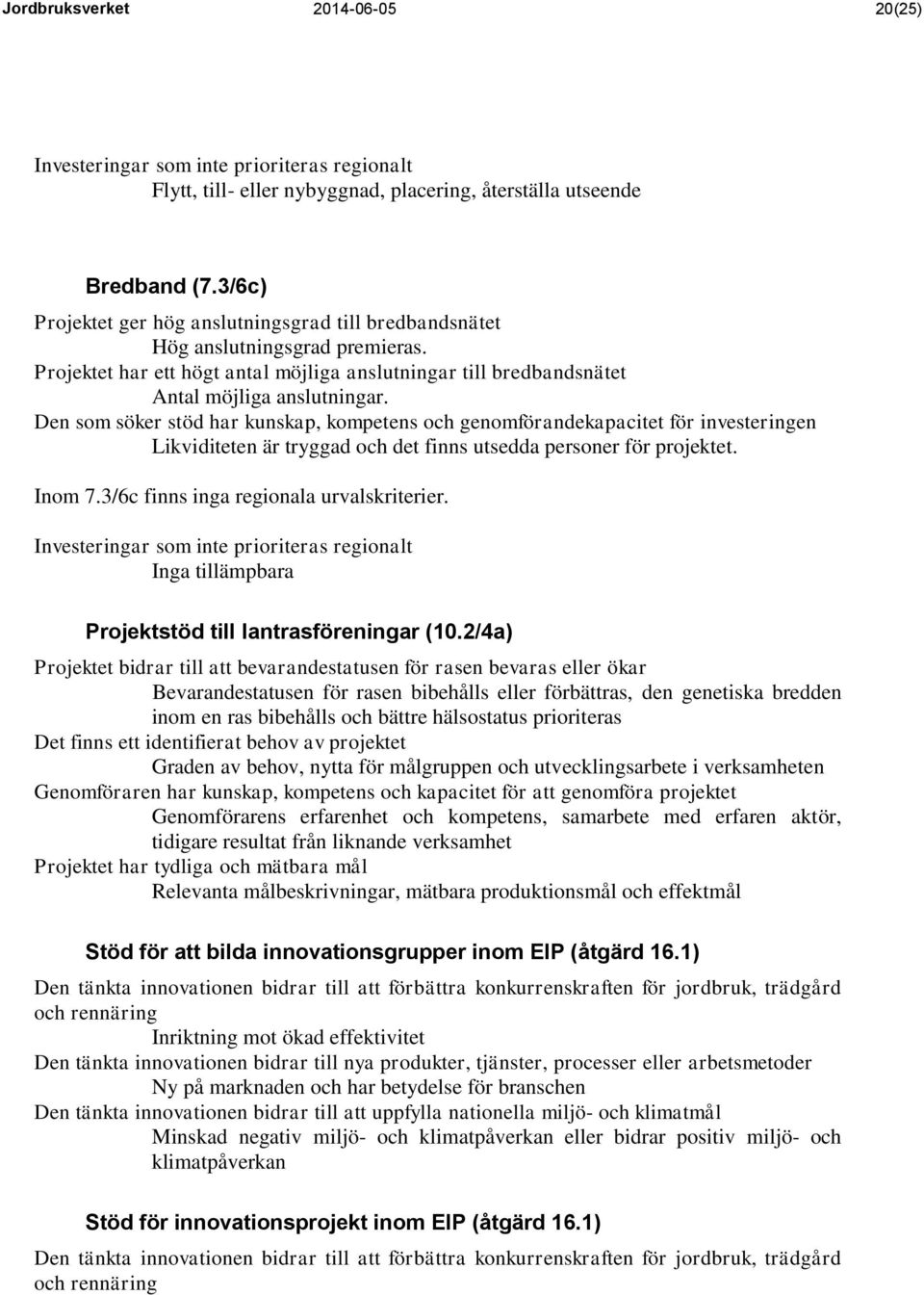 Den som söker stöd har kunskap, kompetens och genomförandekapacitet för investeringen Likviditeten är tryggad och det finns utsedda personer för projektet. Inom 7.