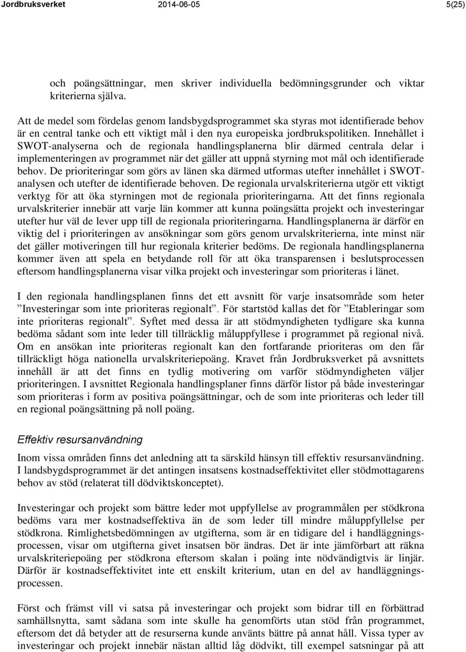 Innehållet i SWOT-analyserna och de regionala handlingsplanerna blir därmed centrala delar i implementeringen av programmet när det gäller att uppnå styrning mot mål och identifierade behov.