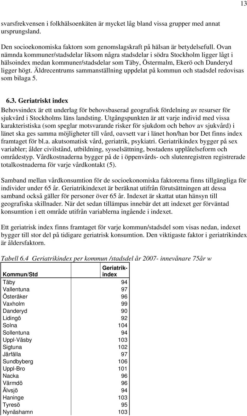 Äldrecentrums sammanställning uppdelat på kommun och stadsdel redovisas som bilaga 5. 6.3.