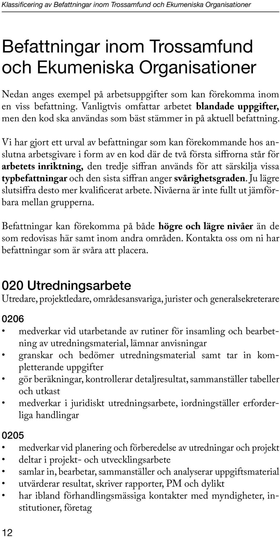 Vi har gjort ett urval av befattningar som kan förekommande hos anslutna arbetsgivare i form av en kod där de två första siffrorna står för arbetets inriktning, den tredje siffran används för att