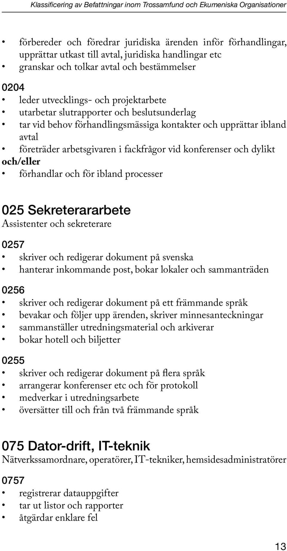 företräder arbetsgivaren i fackfrågor vid konferenser och dylikt och/eller förhandlar och för ibland processer 025 Sekreterararbete Assistenter och sekreterare 0257 skriver och redigerar dokument på