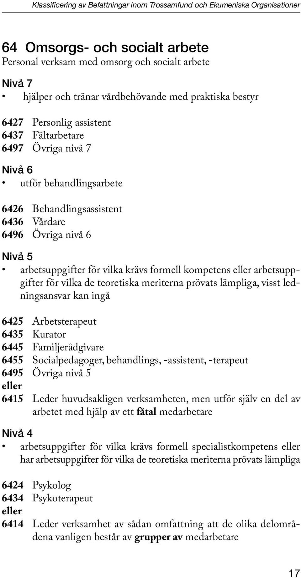 vilka krävs formell kompetens eller arbetsuppgifter för vilka de teoretiska meriterna prövats lämpliga, visst ledningsansvar kan ingå 6425 Arbetsterapeut 6435 Kurator 6445 Familjerådgivare 6455