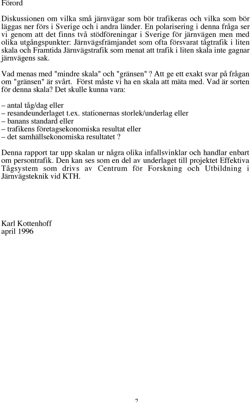 Framtida Järnvägstrafik som menat att trafik i liten skala inte gagnar järnvägens sak. Vad menas med "mindre skala" och "gränsen"? Att ge ett exakt svar på frågan om "gränsen" är svårt.