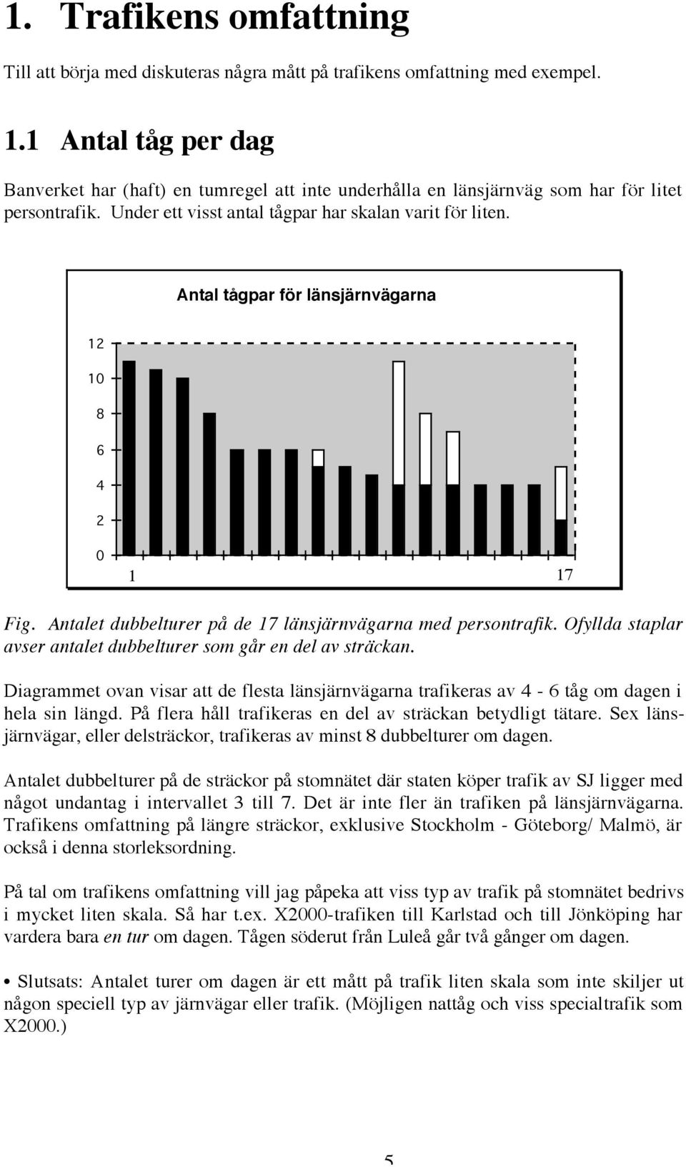 Antal tågpar för länsjärnvägarna 12 10 8 6 4 2 0 1 17 Fig. Antalet dubbelturer på de 17 länsjärnvägarna med persontrafik. Ofyllda staplar avser antalet dubbelturer som går en del av sträckan.