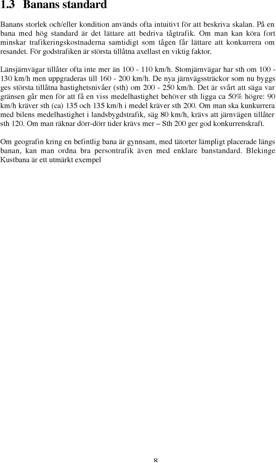 Länsjärnvägar tillåter ofta inte mer än 100-110 km/h. Stomjärnvägar har sth om 100-130 km/h men uppgraderas till 160-200 km/h.