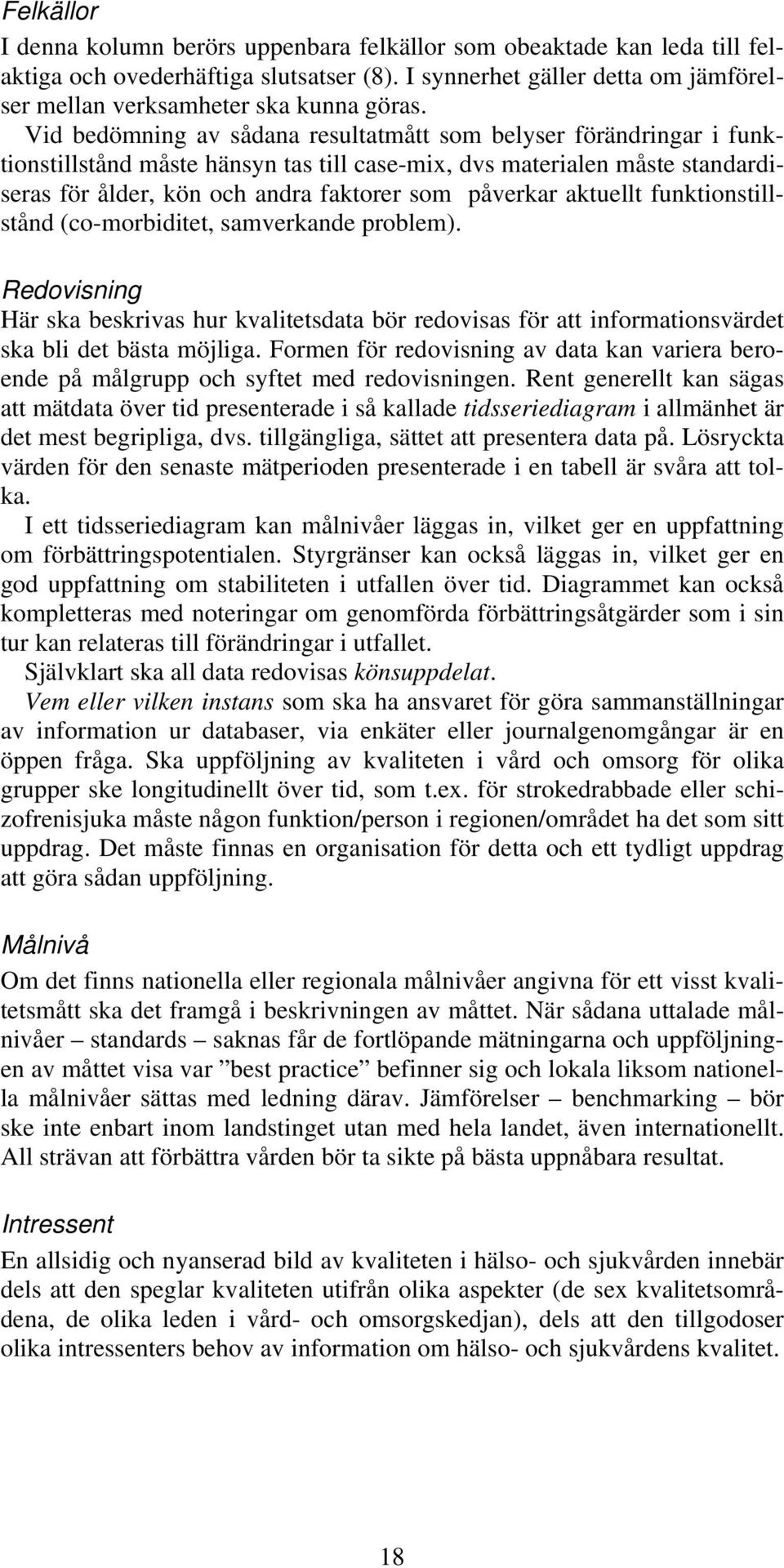 aktuellt funktionstillstånd (co-morbiditet, samverkande problem). Redovisning Här ska beskrivas hur kvalitetsdata bör redovisas för att informationsvärdet ska bli det bästa möjliga.