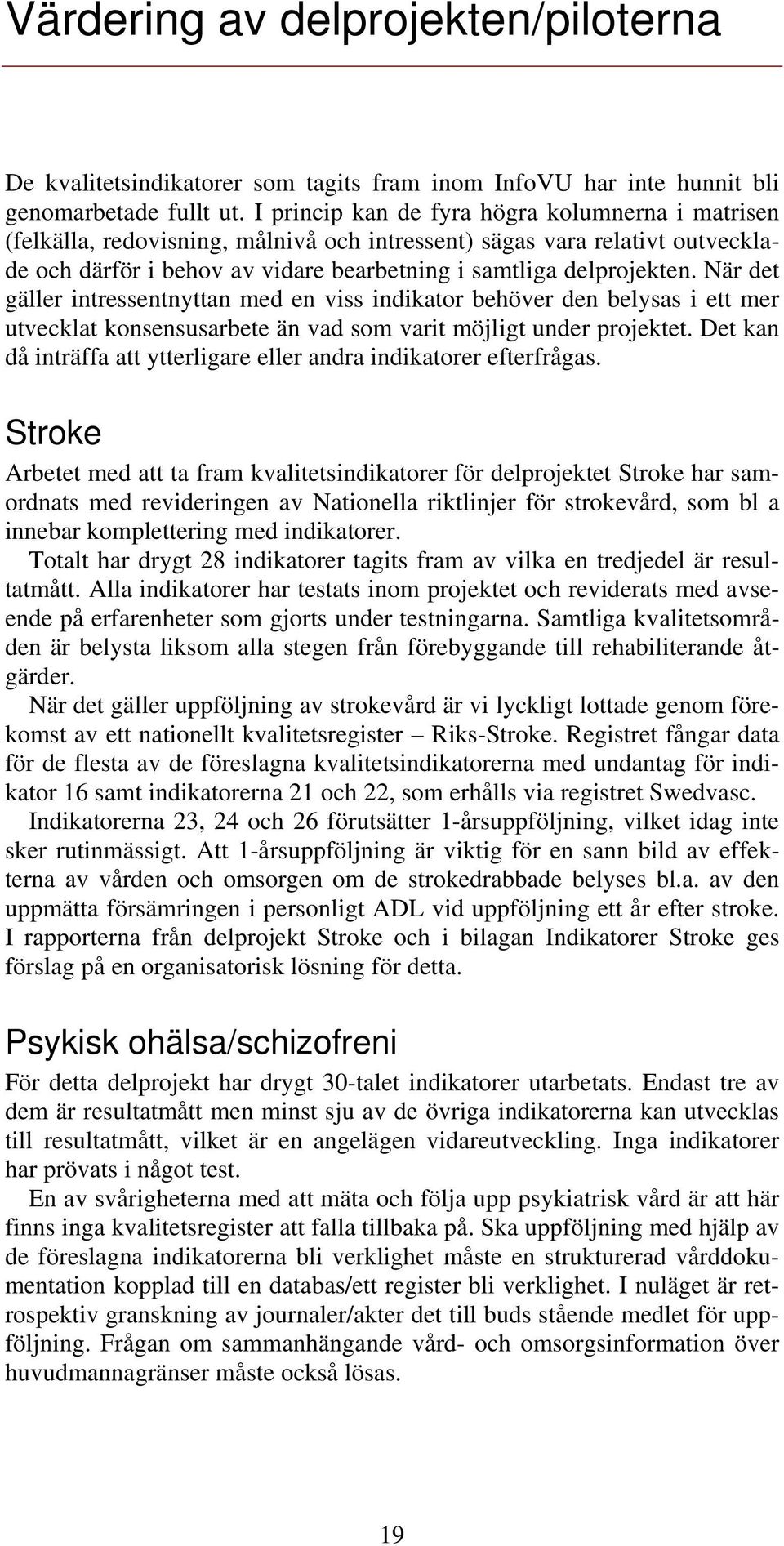 När det gäller intressentnyttan med en viss indikator behöver den belysas i ett mer utvecklat konsensusarbete än vad som varit möjligt under projektet.