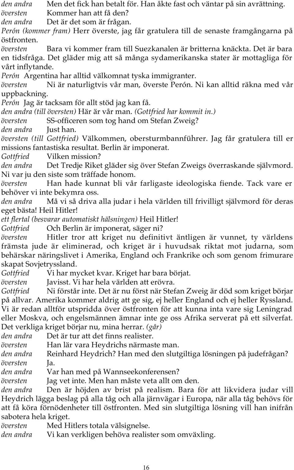 Det gläder mig att så många sydamerikanska stater är mottagliga för vårt inflytande. Perón Argentina har alltid välkomnat tyska immigranter. översten Ni är naturligtvis vår man, överste Perón.