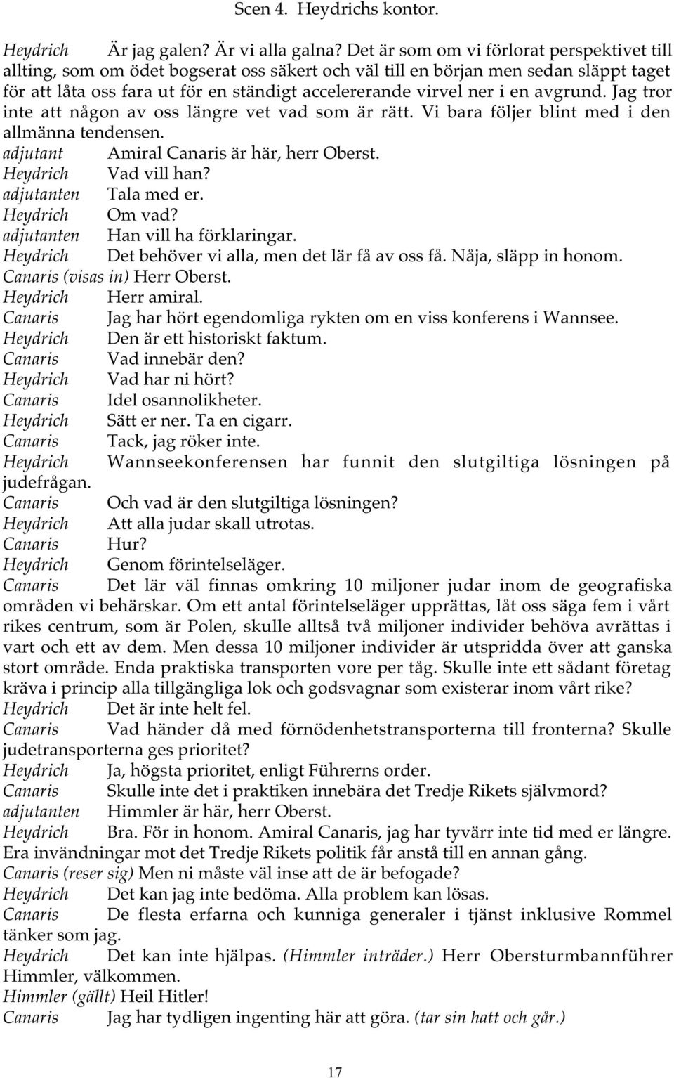 en avgrund. Jag tror inte att någon av oss längre vet vad som är rätt. Vi bara följer blint med i den allmänna tendensen. adjutant Amiral Canaris är här, herr Oberst. Heydrich Vad vill han?