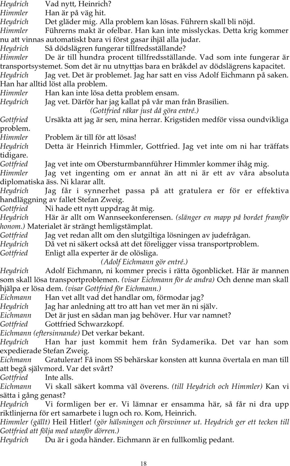 Vad som inte fungerar är transportsystemet. Som det är nu utnyttjas bara en bråkdel av dödslägrens kapacitet. Heydrich Jag vet. Det är problemet. Jag har satt en viss Adolf Eichmann på saken.