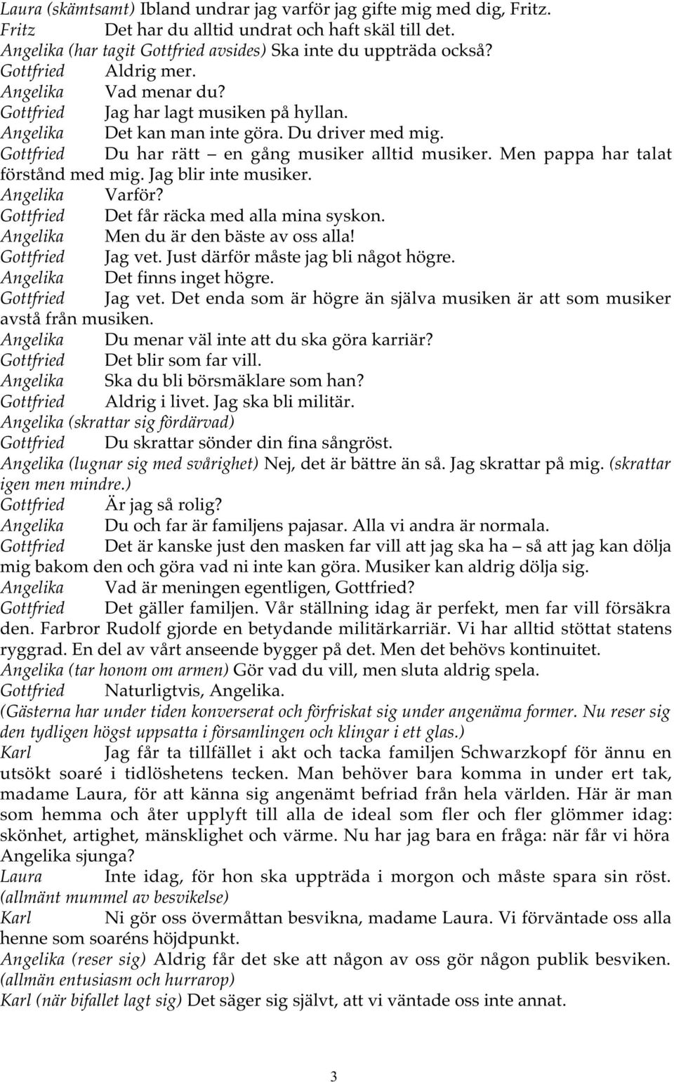 Men pappa har talat förstånd med mig. Jag blir inte musiker. Angelika Varför? Gottfried Det får räcka med alla mina syskon. Angelika Men du är den bäste av oss alla! Gottfried Jag vet.