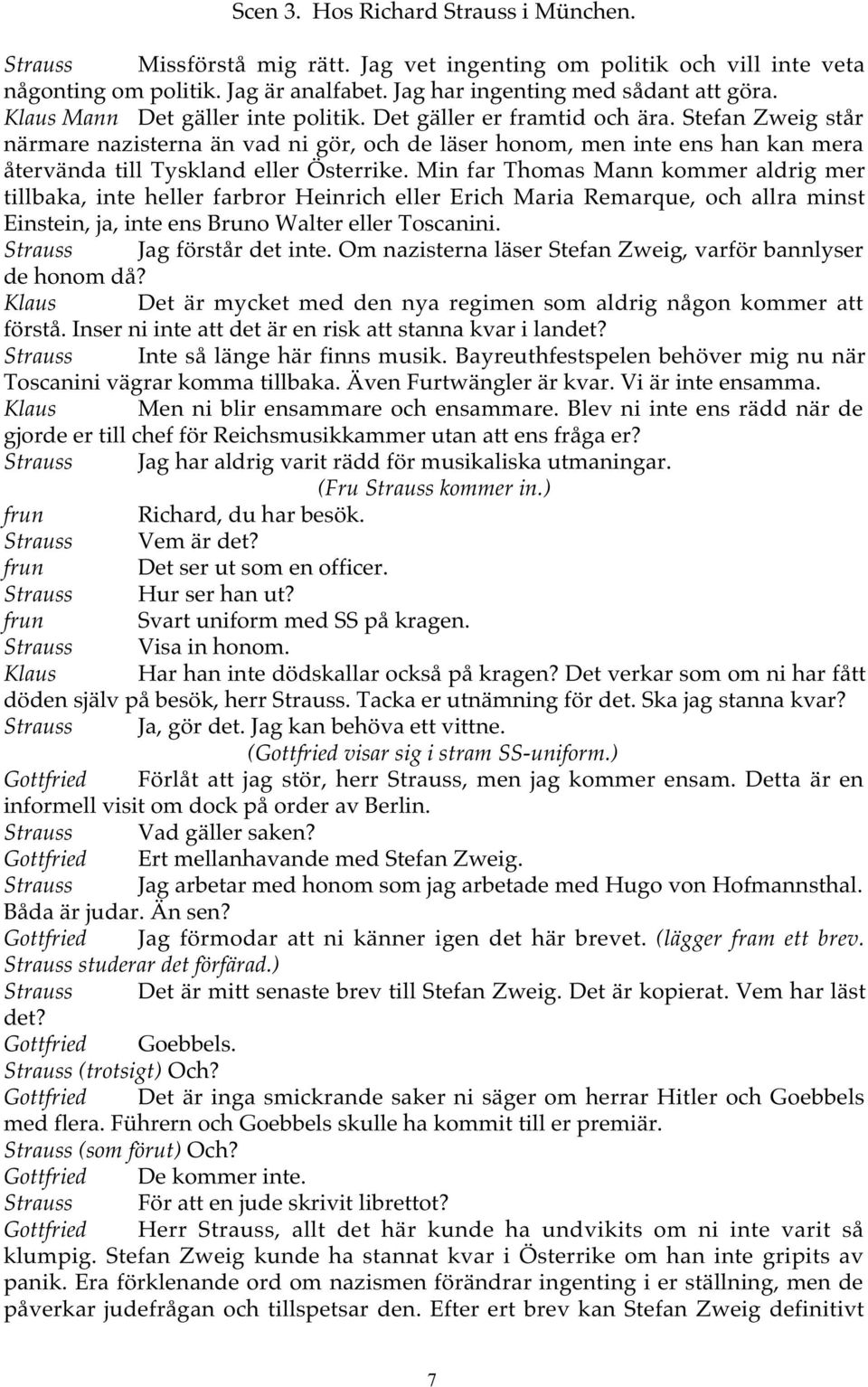 Stefan Zweig står närmare nazisterna än vad ni gör, och de läser honom, men inte ens han kan mera återvända till Tyskland eller Österrike.