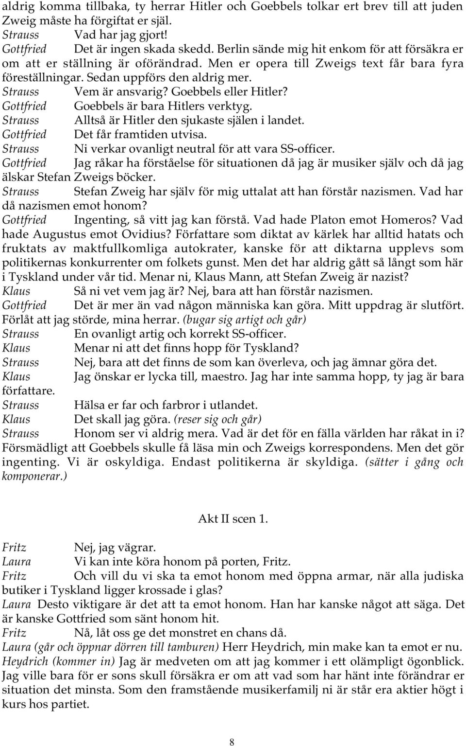 Goebbels eller Hitler? Gottfried Goebbels är bara Hitlers verktyg. Strauss Alltså är Hitler den sjukaste själen i landet. Gottfried Det får framtiden utvisa.