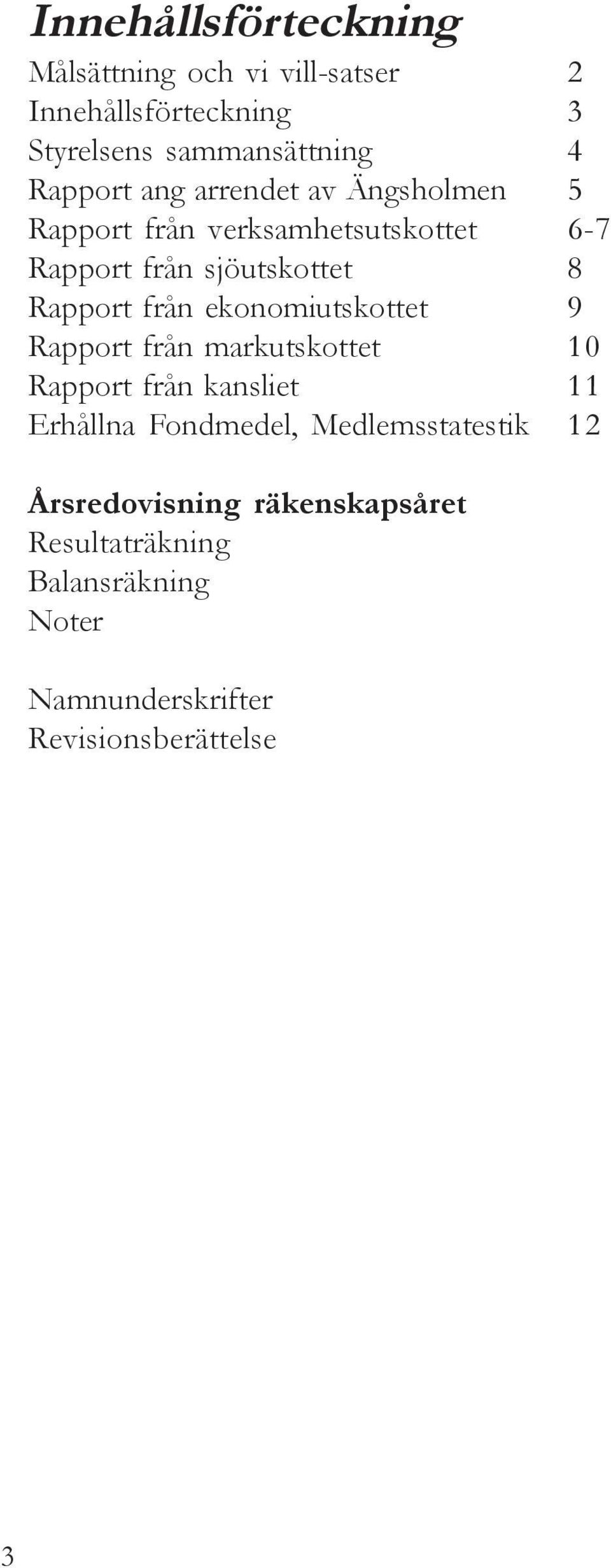 Rapport från ekonomiutskottet 9 Rapport från markutskottet 10 Rapport från kansliet 11 Erhållna Fondmedel,