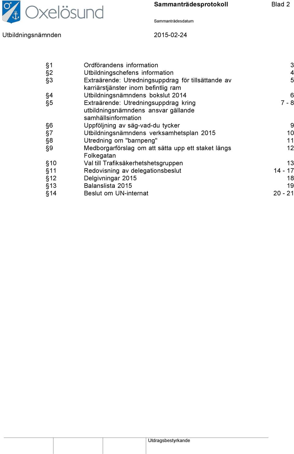 Uppföljning av säg-vad-du tycker 9 7 Utbildningsnämndens verksamhetsplan 2015 10 8 Utredning om "barnpeng" 11 9 Medborgarförslag om att sätta upp ett staket längs