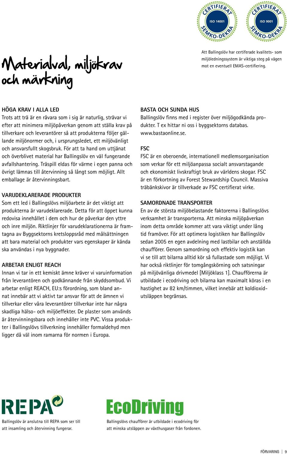 gällande miljönormer och, i ursprungsledet, ett miljövänligt och ansvarsfullt skogsbruk. För att ta hand om uttjänat och överblivet material har Ballingslöv en väl fungerande avfallshantering.