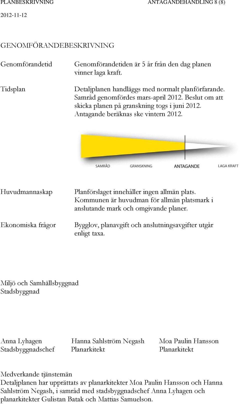 Huvudmannaskap Ekonomiska frågor Planförslaget innehåller ingen allmän plats. Kommunen är huvudman för allmän platsmark i anslutande mark och omgivande planer.