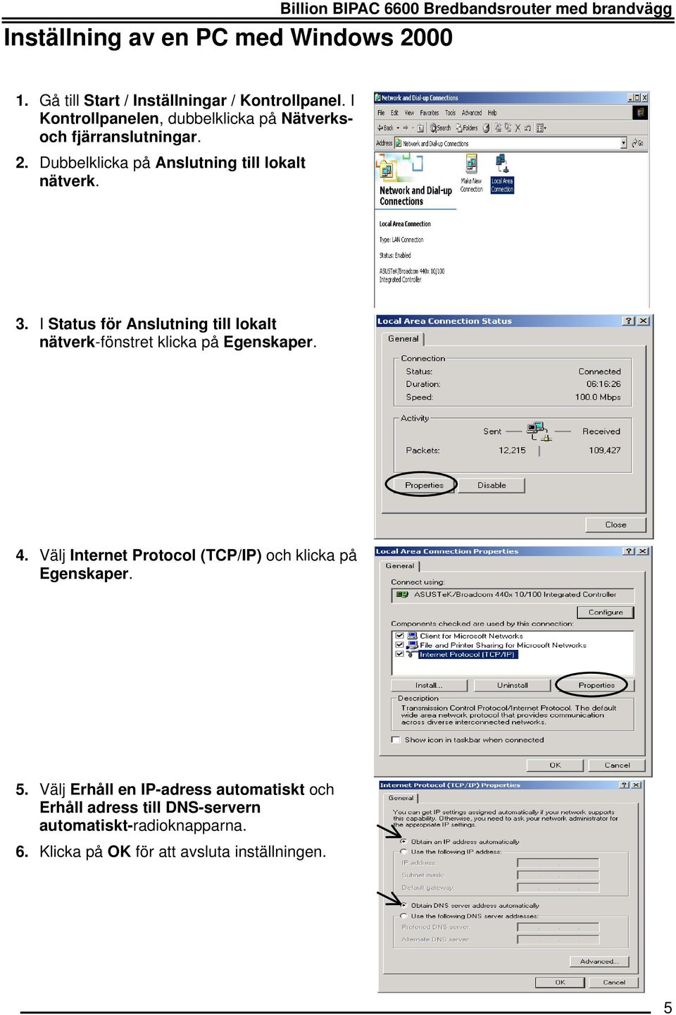 I Status för Anslutning till lokalt nätverk-fönstret klicka på Egenskaper. 4. Välj Internet Protocol (TCP/IP) och klicka på Egenskaper.