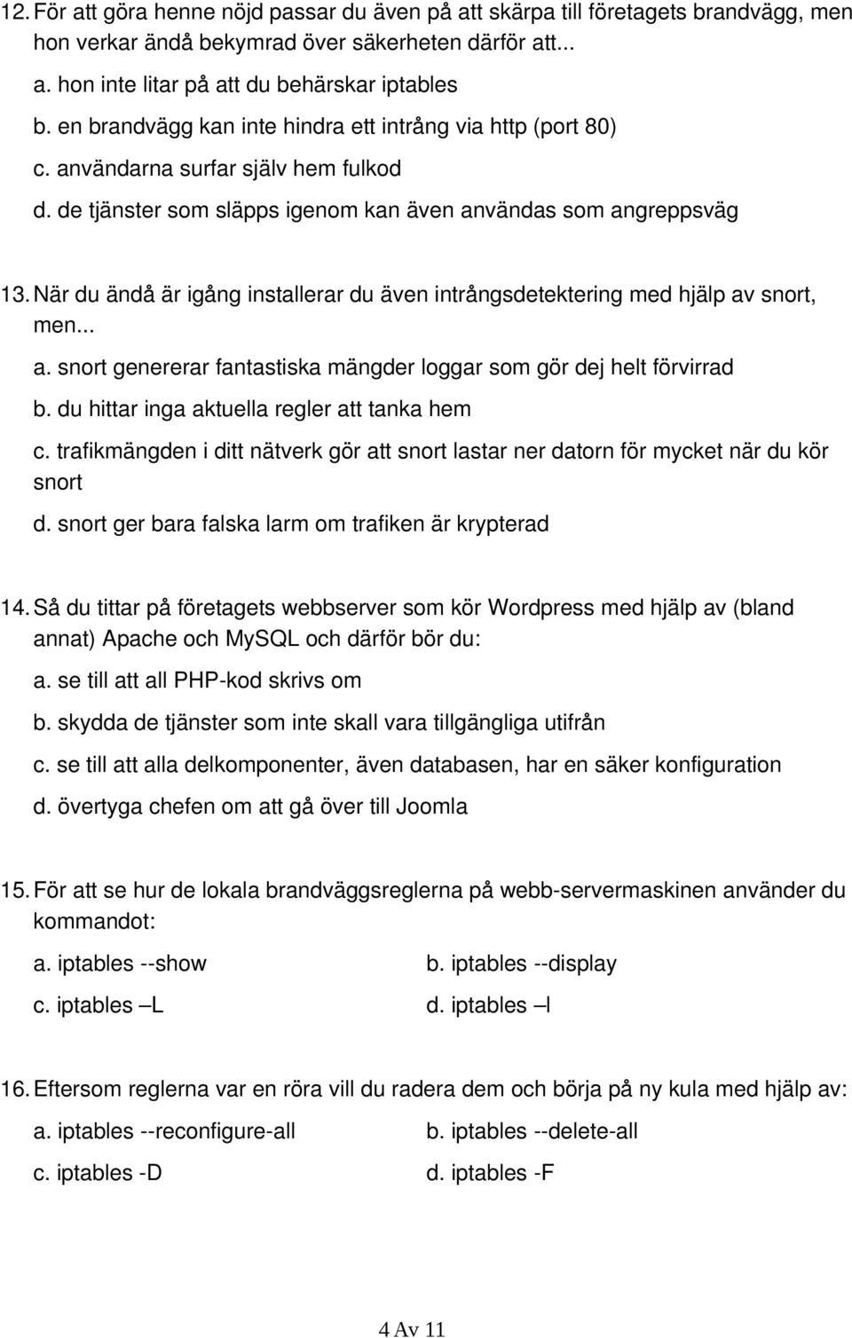 När du ändå är igång installerar du även intrångsdetektering med hjälp av snort, men... a. snort genererar fantastiska mängder loggar som gör dej helt förvirrad b.