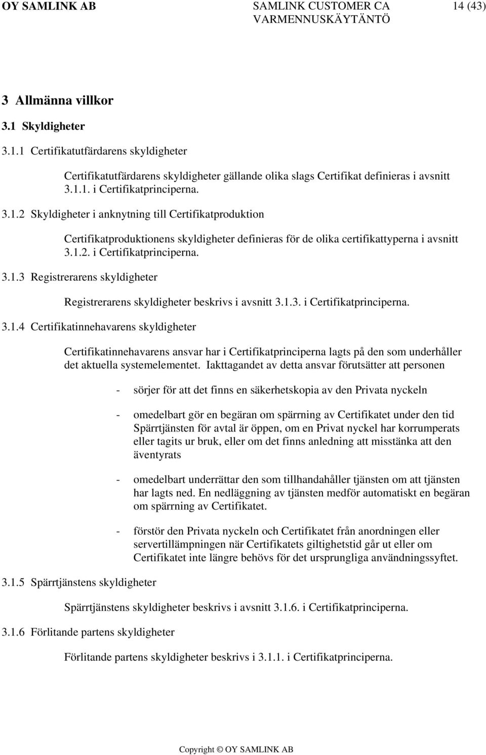 1.3. i Certifikatprinciperna. 3.1.4 Certifikatinnehavarens skyldigheter Certifikatinnehavarens ansvar har i Certifikatprinciperna lagts på den som underhåller det aktuella systemelementet.