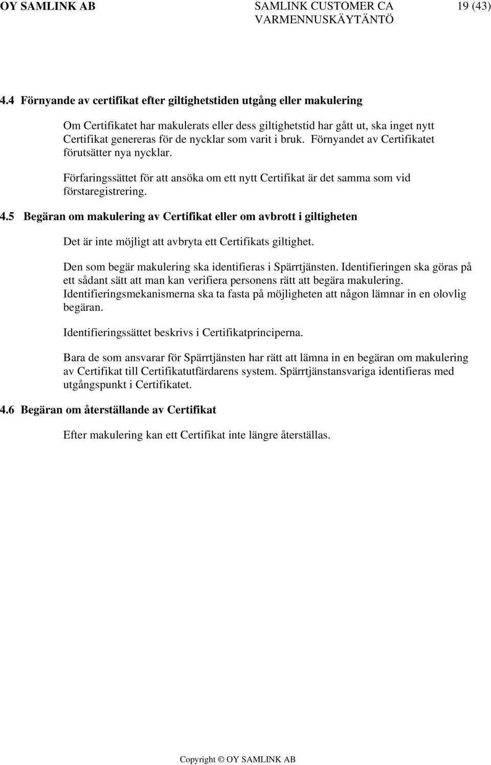 varit i bruk. Förnyandet av Certifikatet förutsätter nya nycklar. Förfaringssättet för att ansöka om ett nytt Certifikat är det samma som vid förstaregistrering. 4.