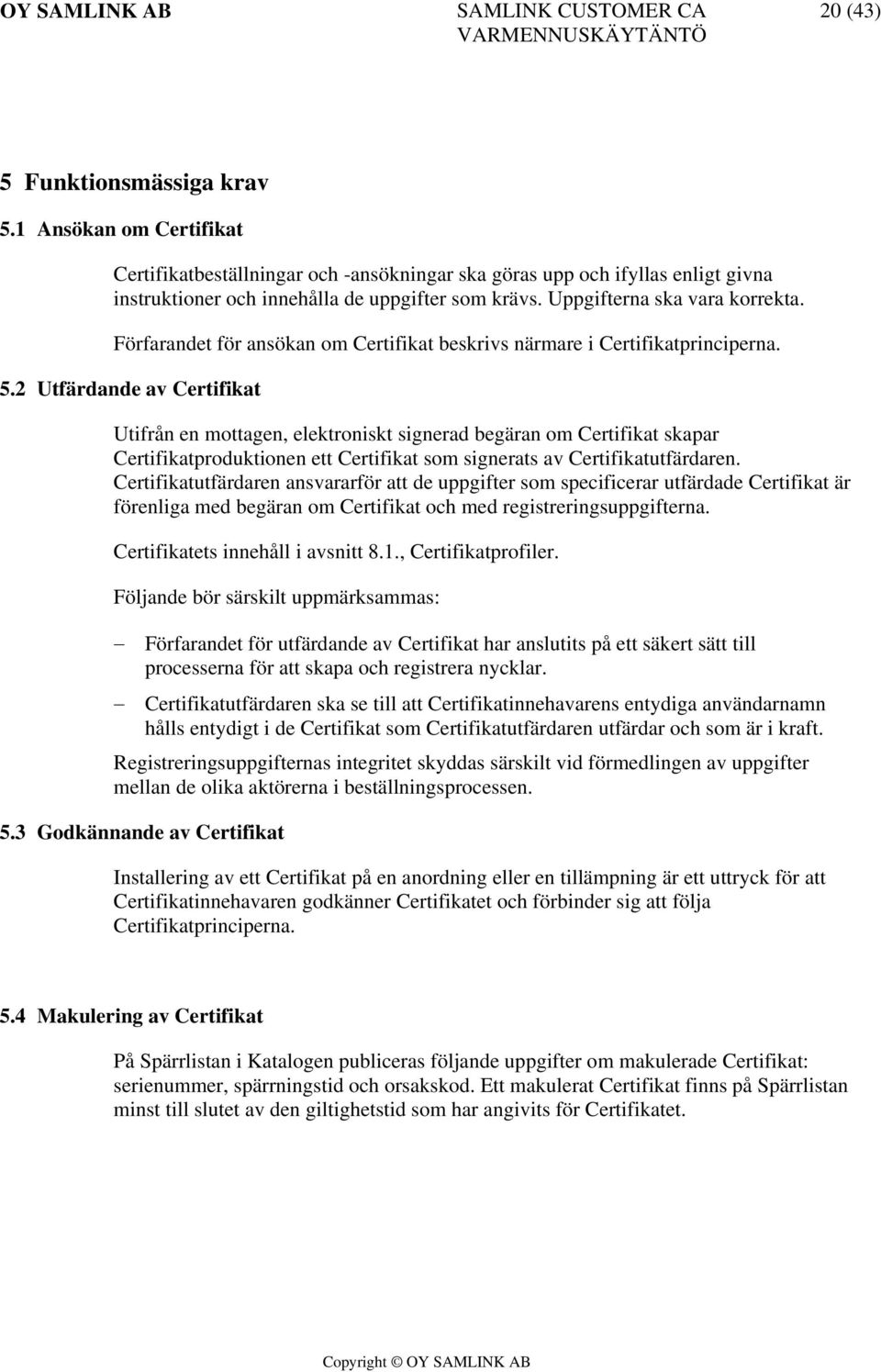 2 Utfärdande av Certifikat Utifrån en mottagen, elektroniskt signerad begäran om Certifikat skapar Certifikatproduktionen ett Certifikat som signerats av Certifikatutfärdaren.