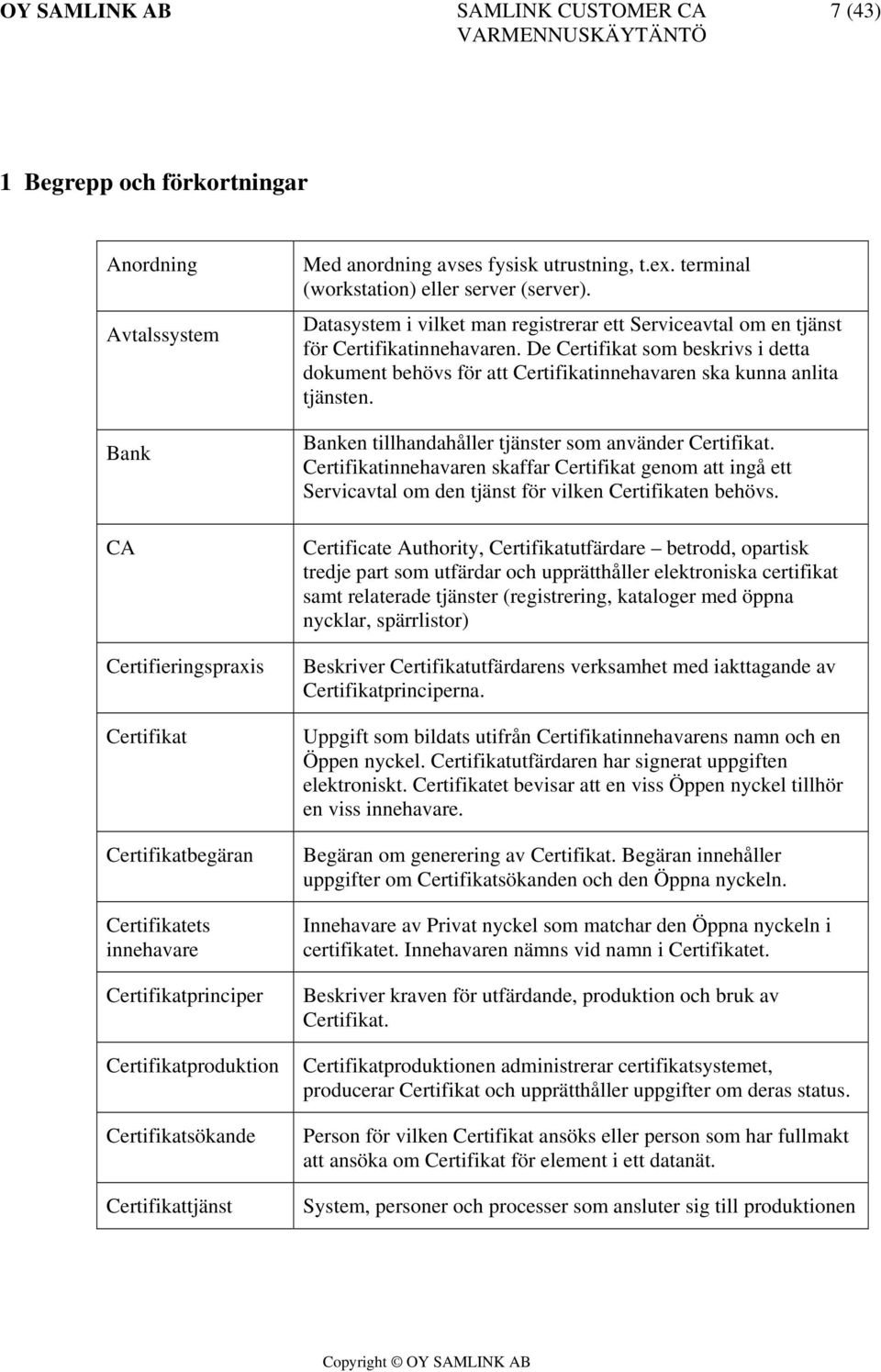 De Certifikat som beskrivs i detta dokument behövs för att Certifikatinnehavaren ska kunna anlita tjänsten. Banken tillhandahåller tjänster som använder Certifikat.