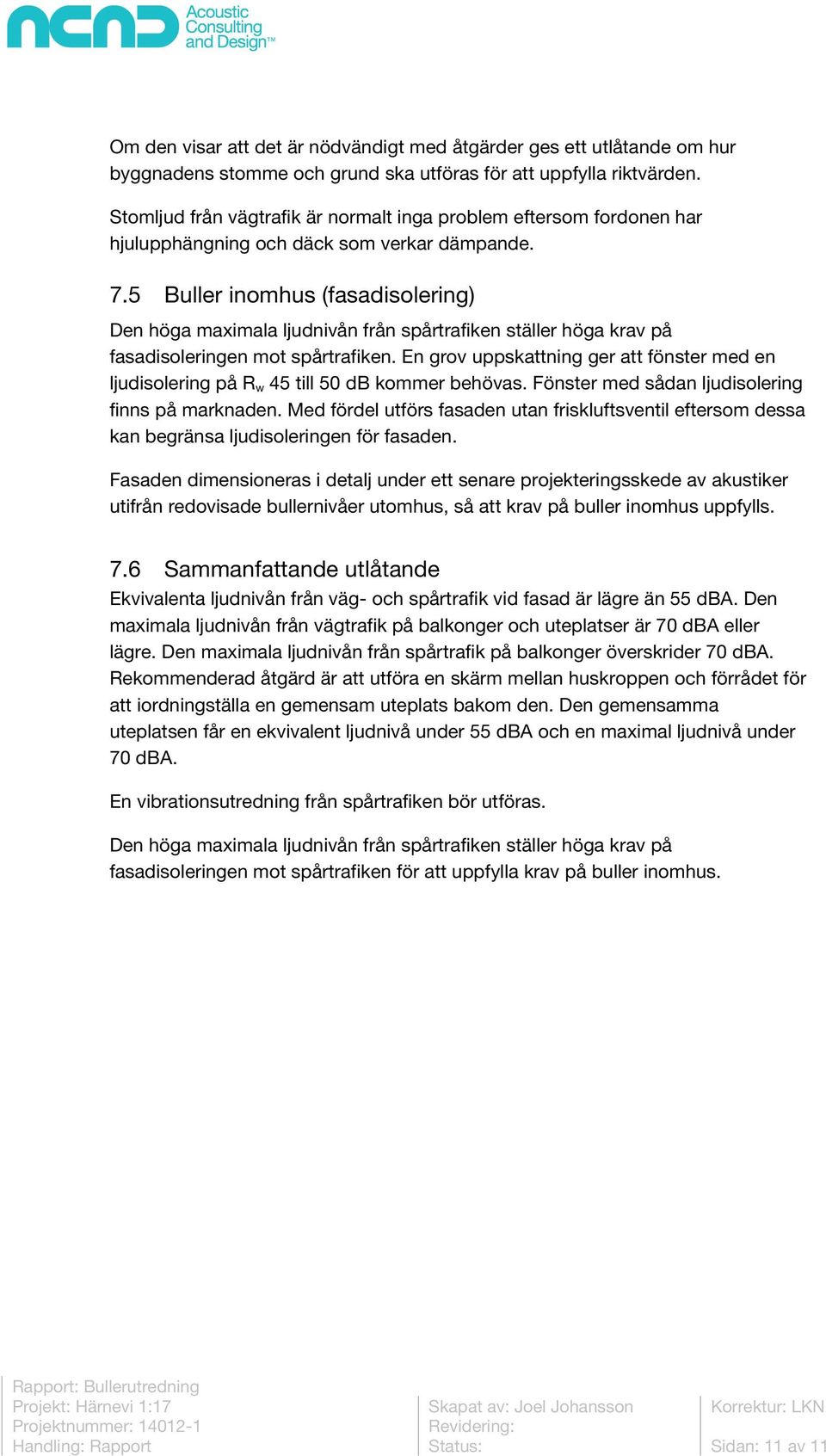 5 Buller inomhus (fasadisolering) Den höga maximala ljudnivån från spårtrafiken ställer höga krav på fasadisoleringen mot spårtrafiken.