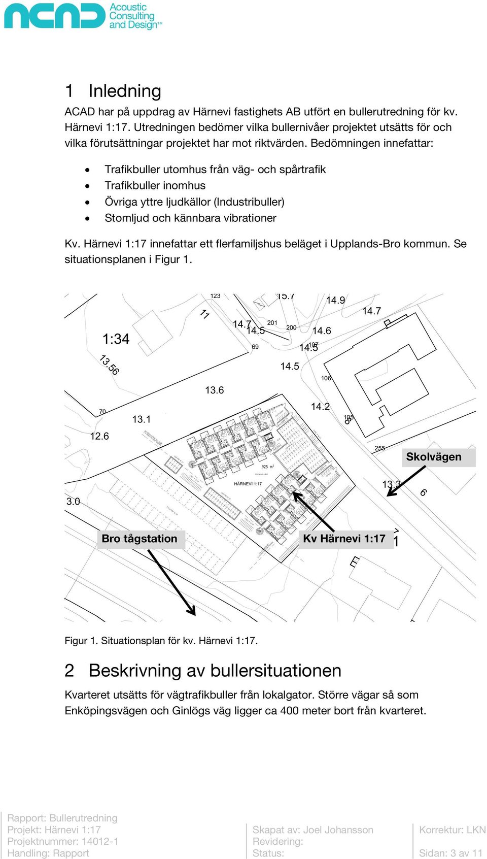 Bedömningen innefattar: Trafikbuller utomhus från väg- och spårtrafik Trafikbuller inomhus Övriga yttre ljudkällor (Industribuller) Stomljud och kännbara vibrationer Kv.