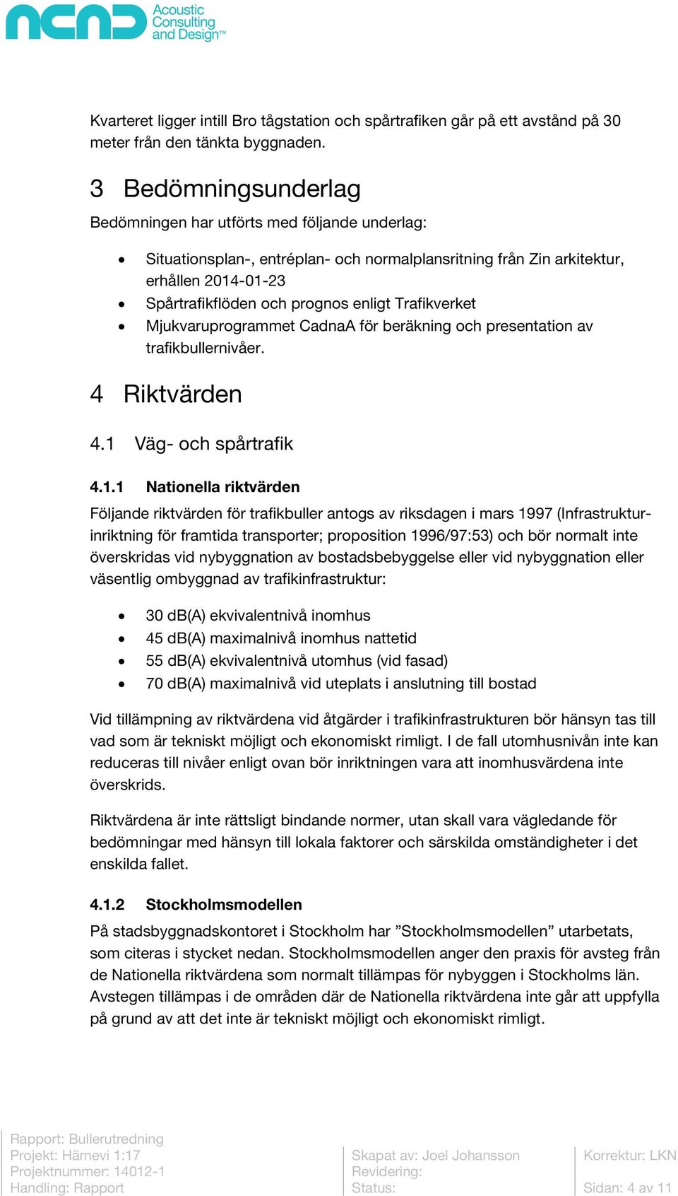 Trafikverket Mjukvaruprogrammet CadnaA för beräkning och presentation av trafikbullernivåer. 4 Riktvärden 4.1 