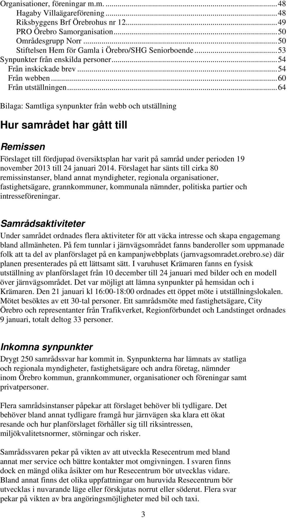 ..64 Bilaga: Samtliga synpunkter från webb och utställning Hur samrådet har gått till Remissen Förslaget till fördjupad översiktsplan har varit på samråd under perioden 19 november 2013 till 24