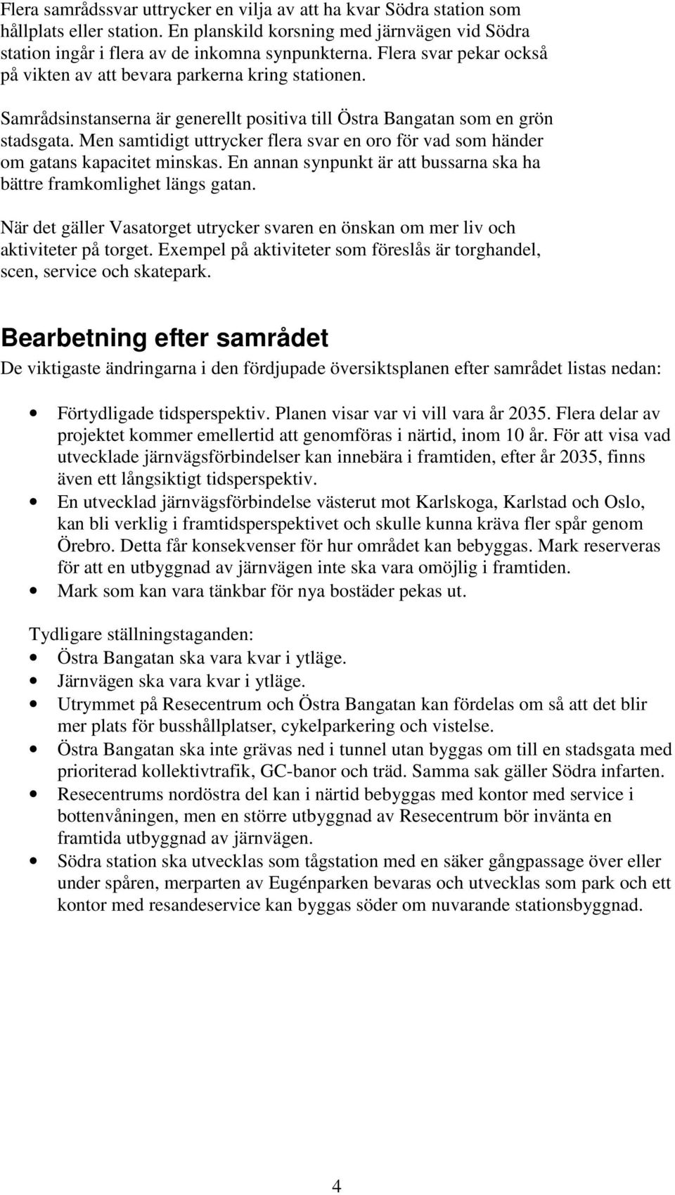 Men samtidigt uttrycker flera svar en oro för vad som händer om gatans kapacitet minskas. En annan synpunkt är att bussarna ska ha bättre framkomlighet längs gatan.