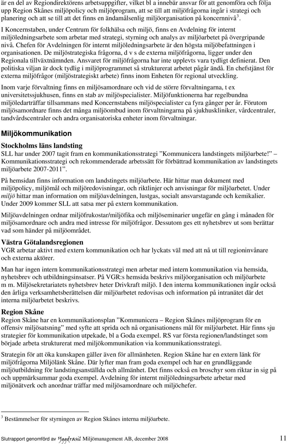 I Koncernstaben, under Centrum för folkhälsa och miljö, finns en Avdelning för internt miljöledningsarbete som arbetar med strategi, styrning och analys av miljöarbetet på övergripande nivå.