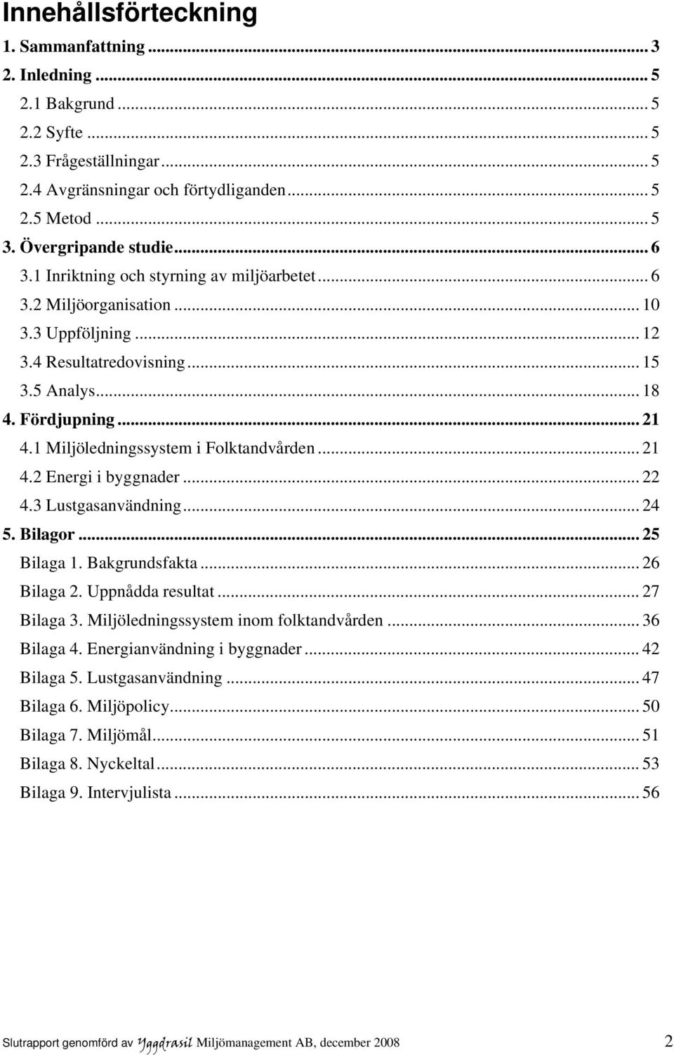 1 Miljöledningssystem i Folktandvården... 21 4.2 Energi i byggnader... 22 4.3 Lustgasanvändning... 24 5. Bilagor... 25 Bilaga 1. Bakgrundsfakta... 26 Bilaga 2. Uppnådda resultat... 27 Bilaga 3.